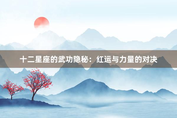 十二星座的武功隐秘：红运与力量的对决