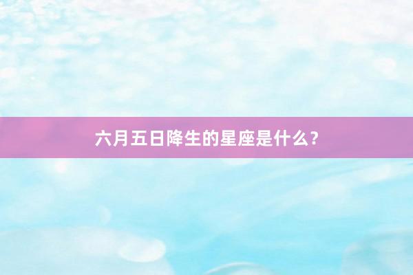 六月五日降生的星座是什么？