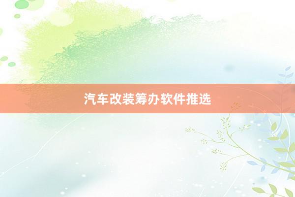 汽车改装筹办软件推选