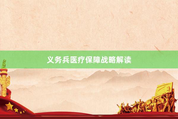 义务兵医疗保障战略解读