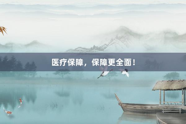 医疗保障，保障更全面！