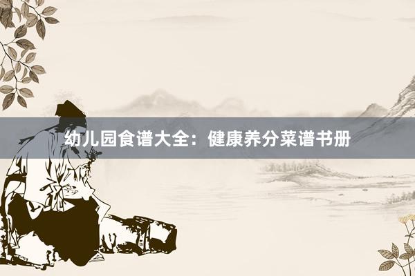幼儿园食谱大全:健康养分菜谱书册
